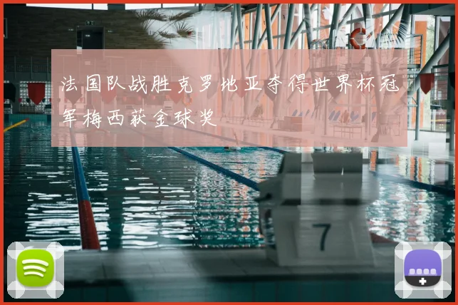 法国队战胜克罗地亚夺得世界杯冠军梅西获金球奖