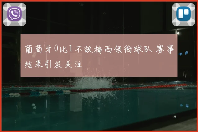 葡萄牙0比1不敌梅西领衔球队 赛事结果引发关注