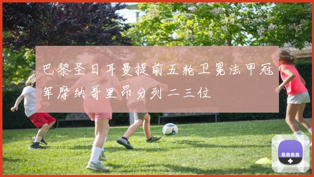 巴黎圣日耳曼提前五轮卫冕法甲冠军摩纳哥里昂分列二三位