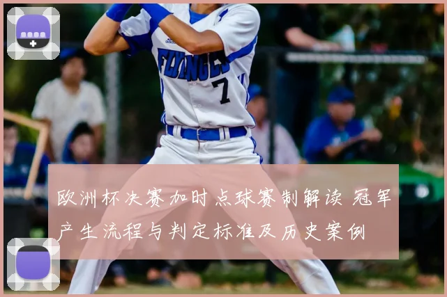 欧洲杯决赛加时点球赛制解读 冠军产生流程与判定标准及历史案例