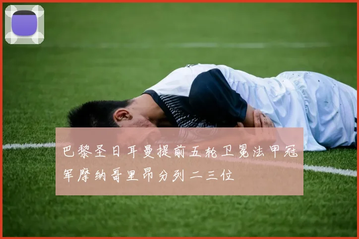 巴黎圣日耳曼提前五轮卫冕法甲冠军摩纳哥里昂分列二三位