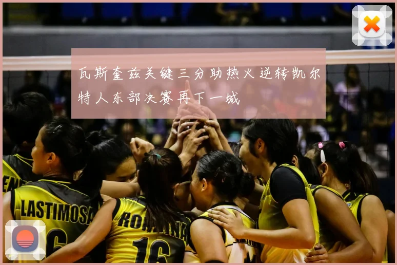 瓦斯奎兹关键三分助热火逆转凯尔特人东部决赛再下一城