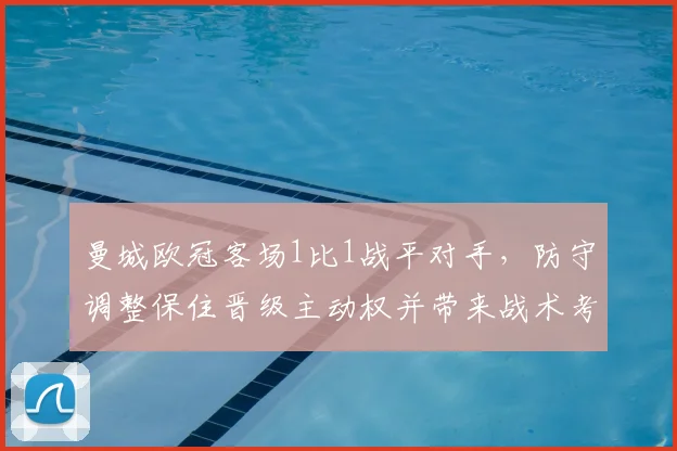 曼城欧冠客场1比1战平对手，防守调整保住晋级主动权并带来战术考量