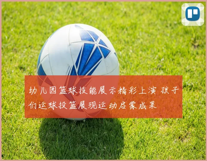 幼儿园篮球技能展示精彩上演 孩子们运球投篮展现运动启蒙成果