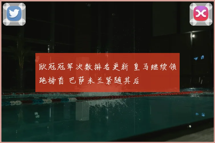 欧冠冠军次数排名更新 皇马继续领跑榜首 巴萨米兰紧随其后