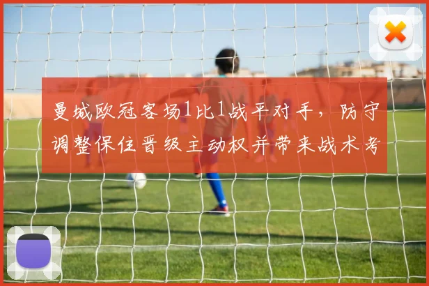 曼城欧冠客场1比1战平对手，防守调整保住晋级主动权并带来战术考量