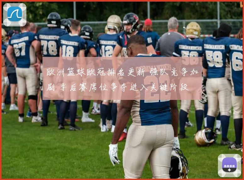 欧洲篮球欧冠排名更新 强队竞争加剧 季后赛席位争夺进入关键阶段