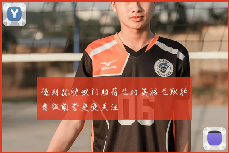 德利赫特破门助荷兰对英格兰取胜晋级前景更受关注