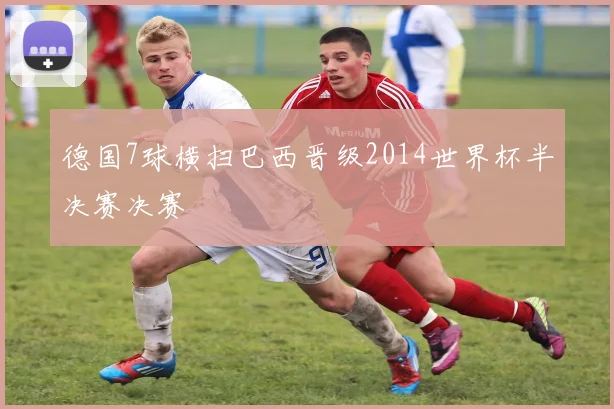 德国7球横扫巴西晋级2014世界杯半决赛决赛