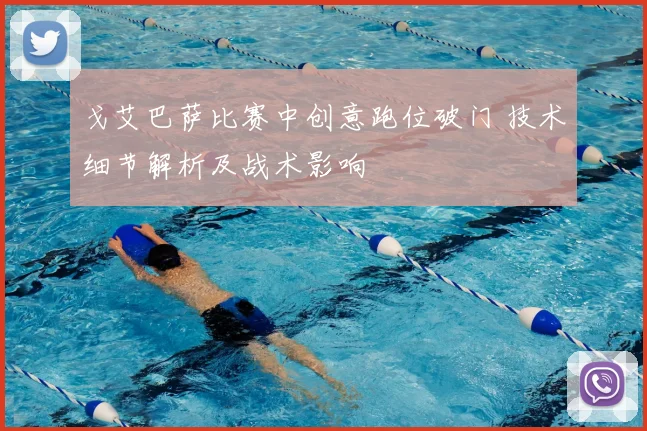 戈艾巴萨比赛中创意跑位破门 技术细节解析及战术影响