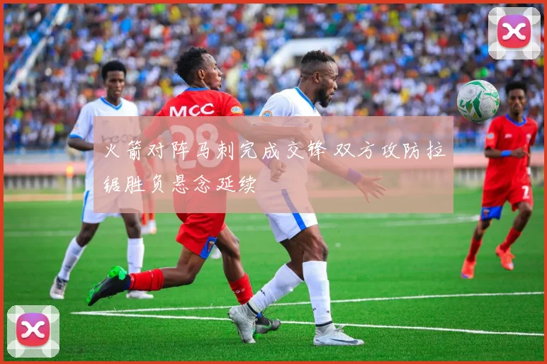 火箭对阵马刺完成交锋 双方攻防拉锯胜负悬念延续