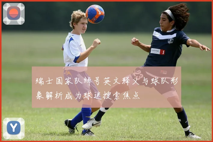 瑞士国家队绰号英文释义与球队形象解析成为球迷搜索焦点