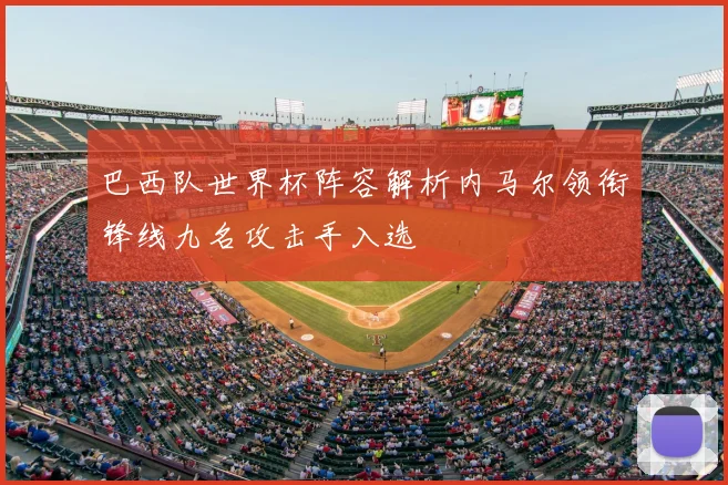 巴西队世界杯阵容解析内马尔领衔锋线九名攻击手入选